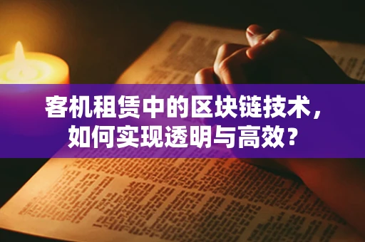 客机租赁中的区块链技术，如何实现透明与高效？