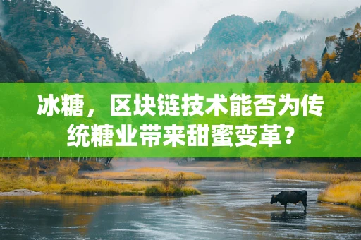 冰糖，区块链技术能否为传统糖业带来甜蜜变革？