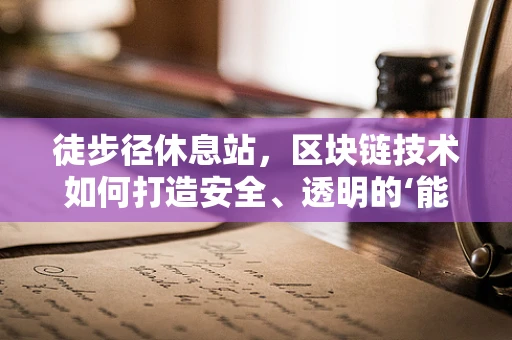 徒步径休息站，区块链技术如何打造安全、透明的‘能量补给站’？