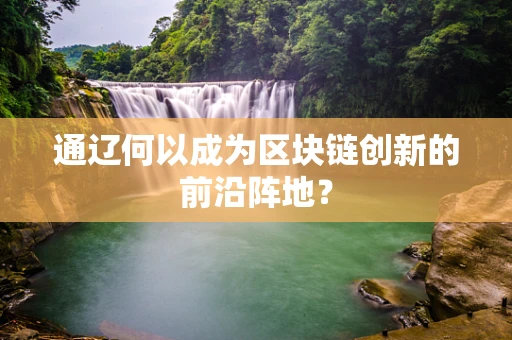 通辽何以成为区块链创新的前沿阵地？