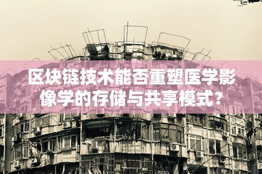 区块链技术能否重塑医学影像学的存储与共享模式？