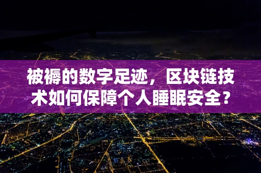 被褥的数字足迹，区块链技术如何保障个人睡眠安全？