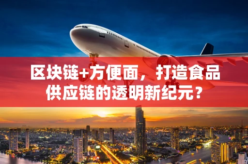 区块链+方便面，打造食品供应链的透明新纪元？