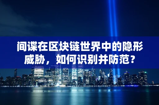 间谍在区块链世界中的隐形威胁，如何识别并防范？