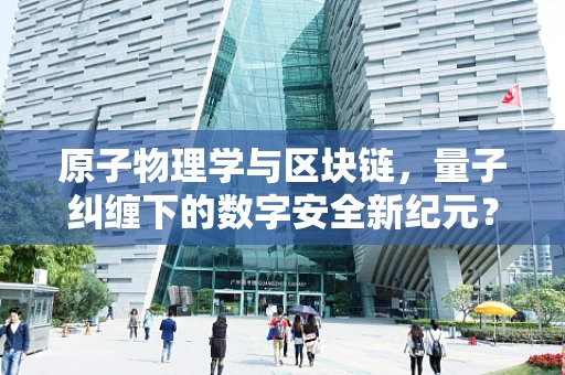 原子物理学与区块链，量子纠缠下的数字安全新纪元？