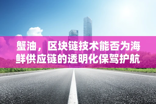 蟹油，区块链技术能否为海鲜供应链的透明化保驾护航？
