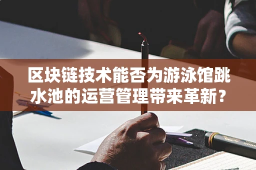 区块链技术能否为游泳馆跳水池的运营管理带来革新？