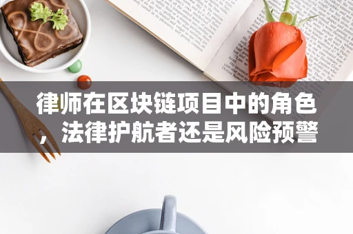 律师在区块链项目中的角色，法律护航者还是风险预警者？