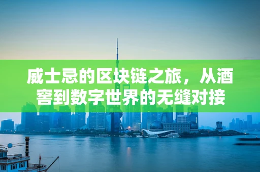 威士忌的区块链之旅，从酒窖到数字世界的无缝对接