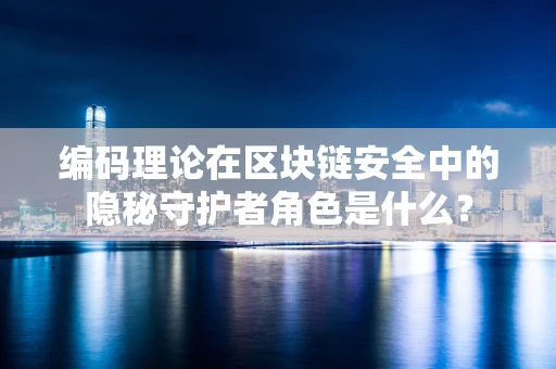 编码理论在区块链安全中的隐秘守护者角色是什么？