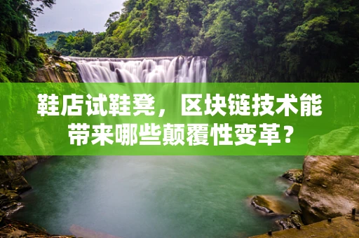 鞋店试鞋凳，区块链技术能带来哪些颠覆性变革？
