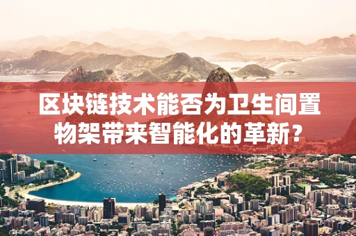 区块链技术能否为卫生间置物架带来智能化的革新？