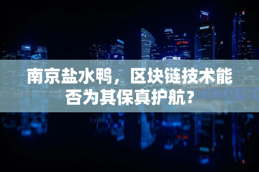 南京盐水鸭，区块链技术能否为其保真护航？
