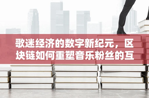 歌迷经济的数字新纪元，区块链如何重塑音乐粉丝的互动与价值？