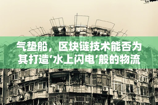 气垫船，区块链技术能否为其打造‘水上闪电’般的物流新纪元？
