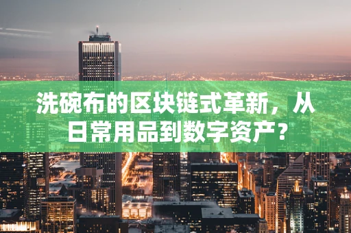 洗碗布的区块链式革新，从日常用品到数字资产？