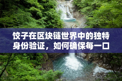 饺子在区块链世界中的独特身份验证，如何确保每一口都是真材实料？