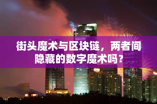 街头魔术与区块链，两者间隐藏的数字魔术吗？