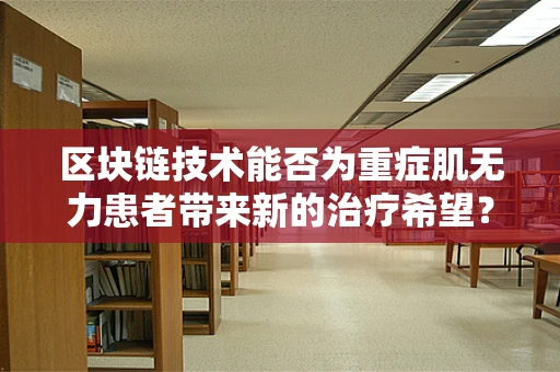 区块链技术能否为重症肌无力患者带来新的治疗希望？