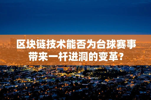 区块链技术能否为台球赛事带来一杆进洞的变革？