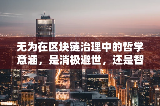 无为在区块链治理中的哲学意涵，是消极避世，还是智慧之选？