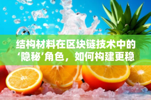 结构材料在区块链技术中的‘隐秘’角色，如何构建更稳固的数字基石？