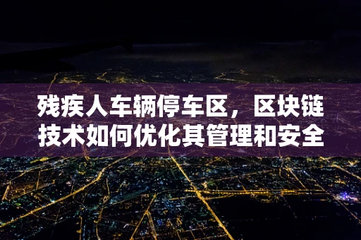 残疾人车辆停车区，区块链技术如何优化其管理和安全性？