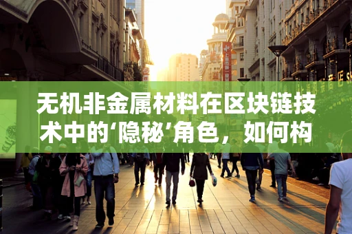 无机非金属材料在区块链技术中的‘隐秘’角色，如何构建更安全的数字基石？