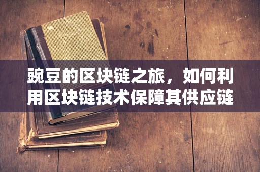 豌豆的区块链之旅，如何利用区块链技术保障其供应链透明度？