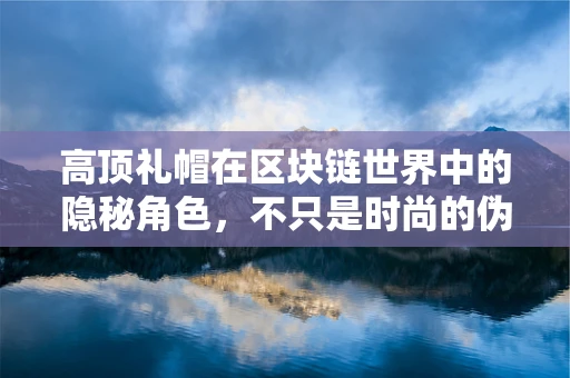 高顶礼帽在区块链世界中的隐秘角色，不只是时尚的伪装？