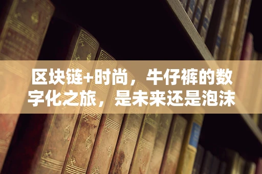 区块链+时尚，牛仔裤的数字化之旅，是未来还是泡沫？