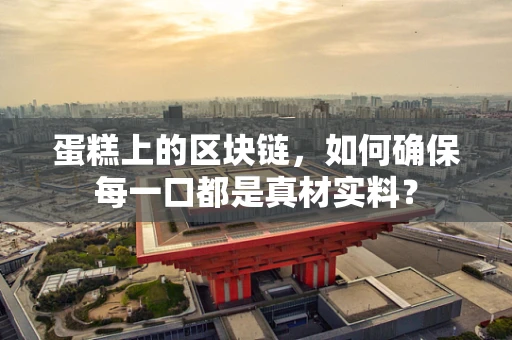 蛋糕上的区块链，如何确保每一口都是真材实料？