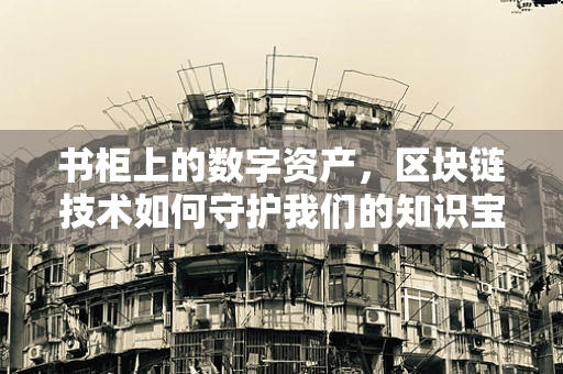 书柜上的数字资产，区块链技术如何守护我们的知识宝藏？