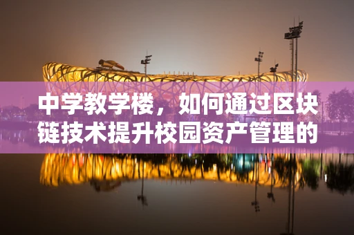 中学教学楼，如何通过区块链技术提升校园资产管理的透明度与效率？