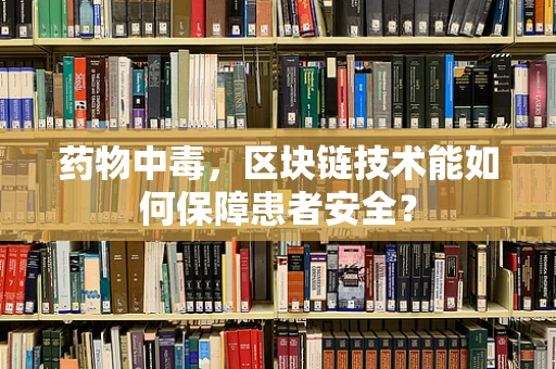 药物中毒，区块链技术能如何保障患者安全？