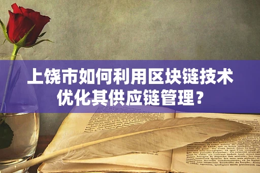 上饶市如何利用区块链技术优化其供应链管理？