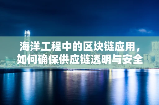 海洋工程中的区块链应用，如何确保供应链透明与安全？