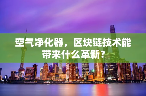 空气净化器，区块链技术能带来什么革新？