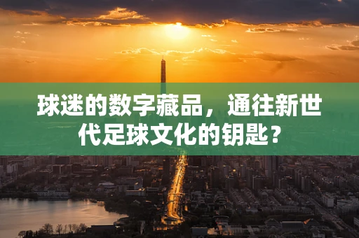 球迷的数字藏品，通往新世代足球文化的钥匙？