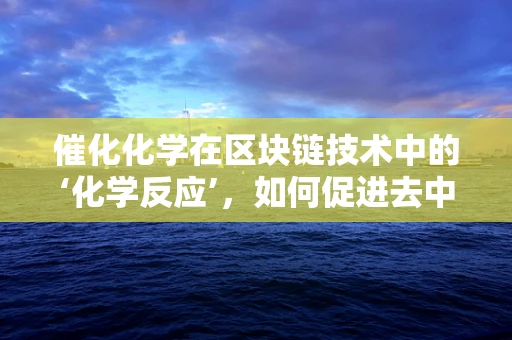 催化化学在区块链技术中的‘化学反应’，如何促进去中心化应用的创新？