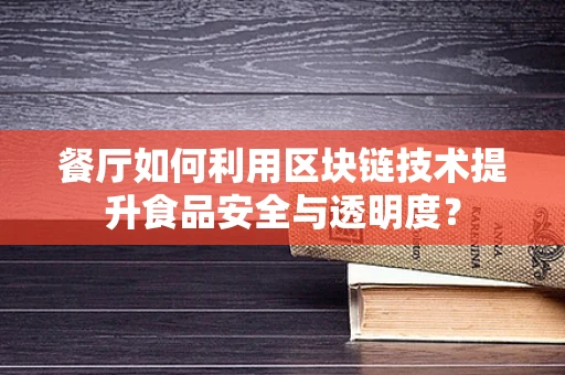 餐厅如何利用区块链技术提升食品安全与透明度？