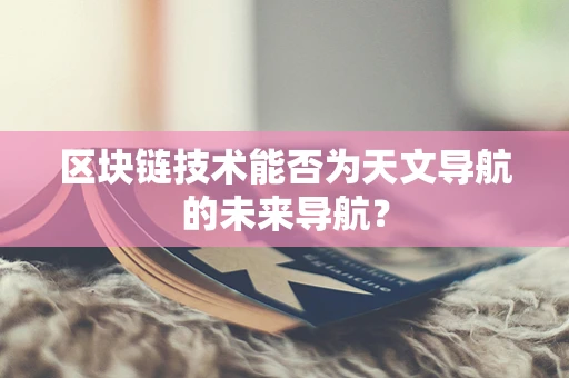 区块链技术能否为天文导航的未来导航？
