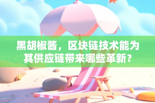 黑胡椒酱，区块链技术能为其供应链带来哪些革新？