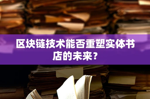 区块链技术能否重塑实体书店的未来？