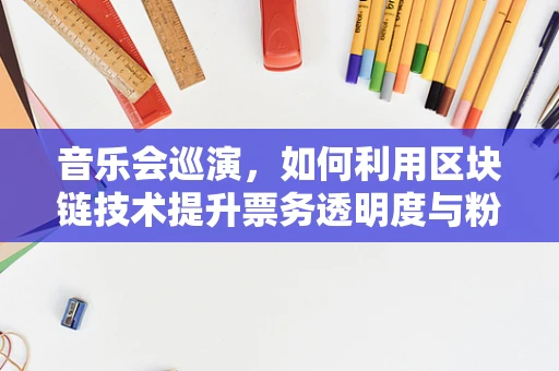 音乐会巡演，如何利用区块链技术提升票务透明度与粉丝体验？