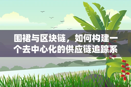 围裙与区块链，如何构建一个去中心化的供应链追踪系统？