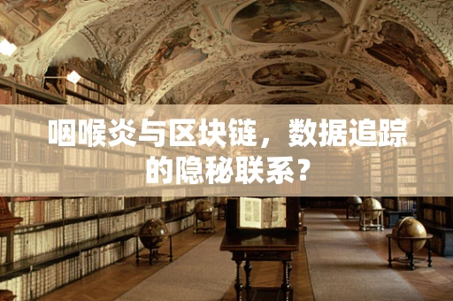 咽喉炎与区块链，数据追踪的隐秘联系？