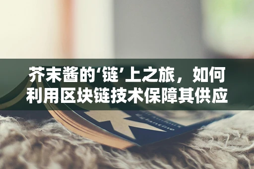 芥末酱的‘链’上之旅，如何利用区块链技术保障其供应链透明度？