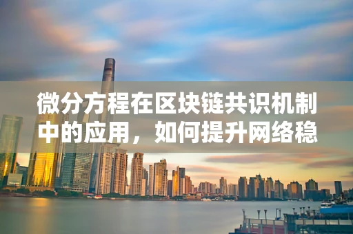 微分方程在区块链共识机制中的应用，如何提升网络稳定性和安全性？