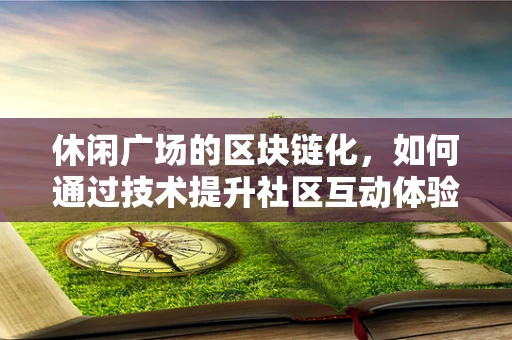 休闲广场的区块链化，如何通过技术提升社区互动体验？